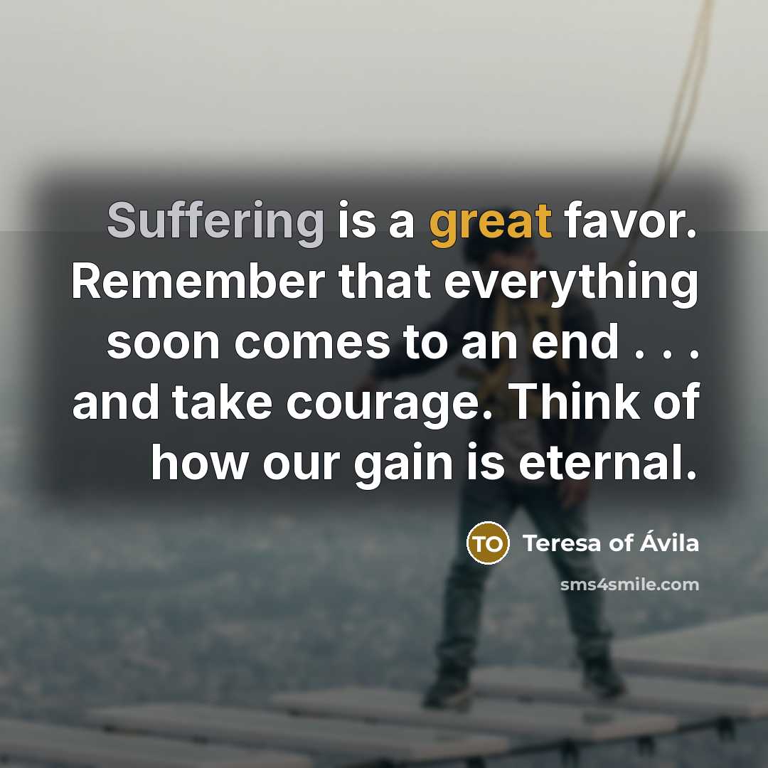 “Suffering is a great favor. Remember that everything soon comes…” quote by Teresa of Avila