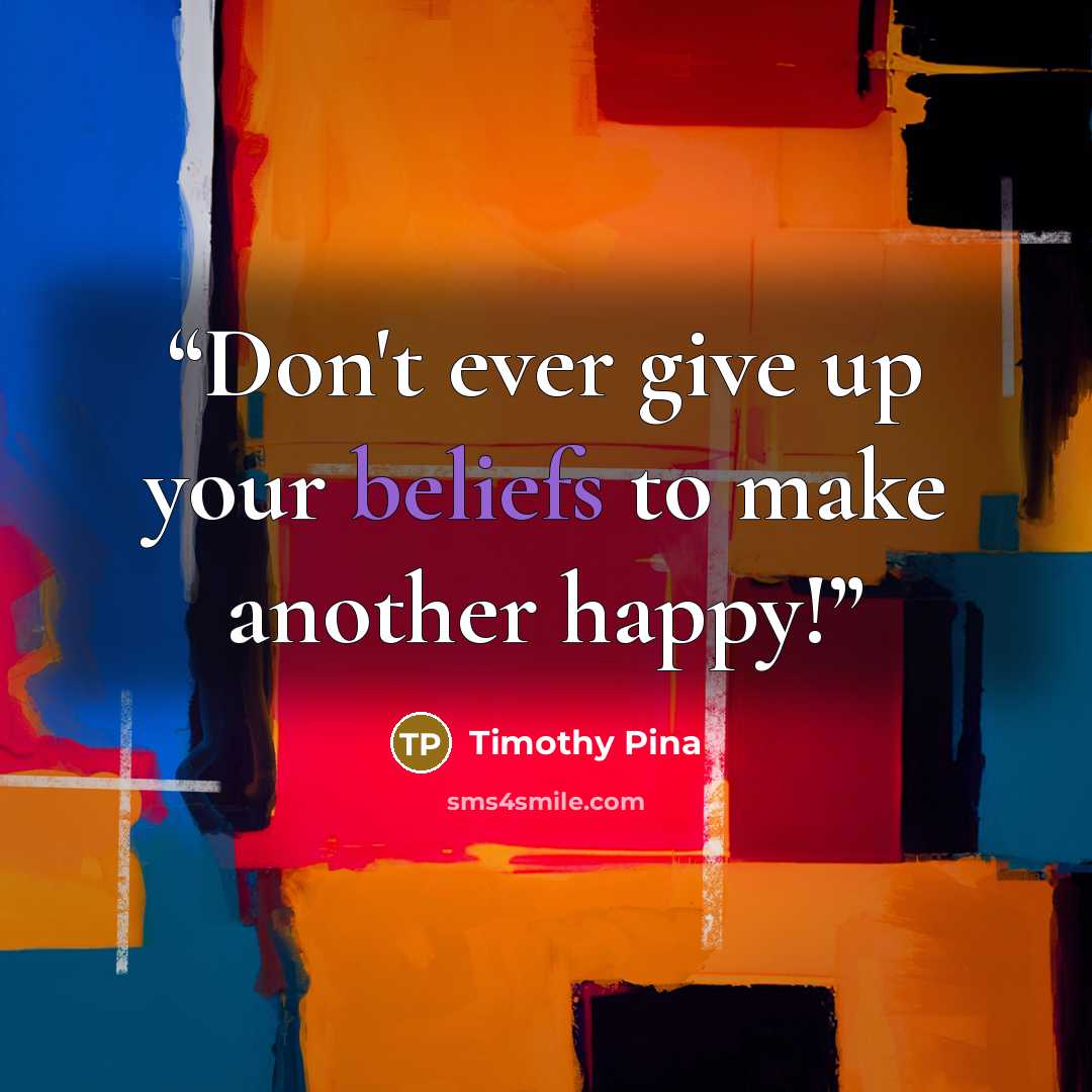 “Don't ever give up your beliefs to make another happy!” quote by Timothy Pina
