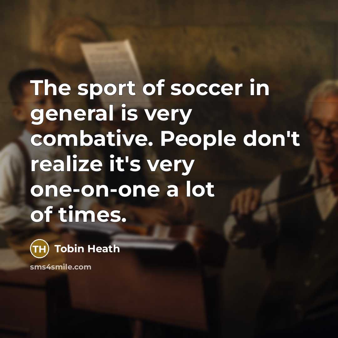 “The sport of soccer in general is very combative. People…” quote by Tobin Heath