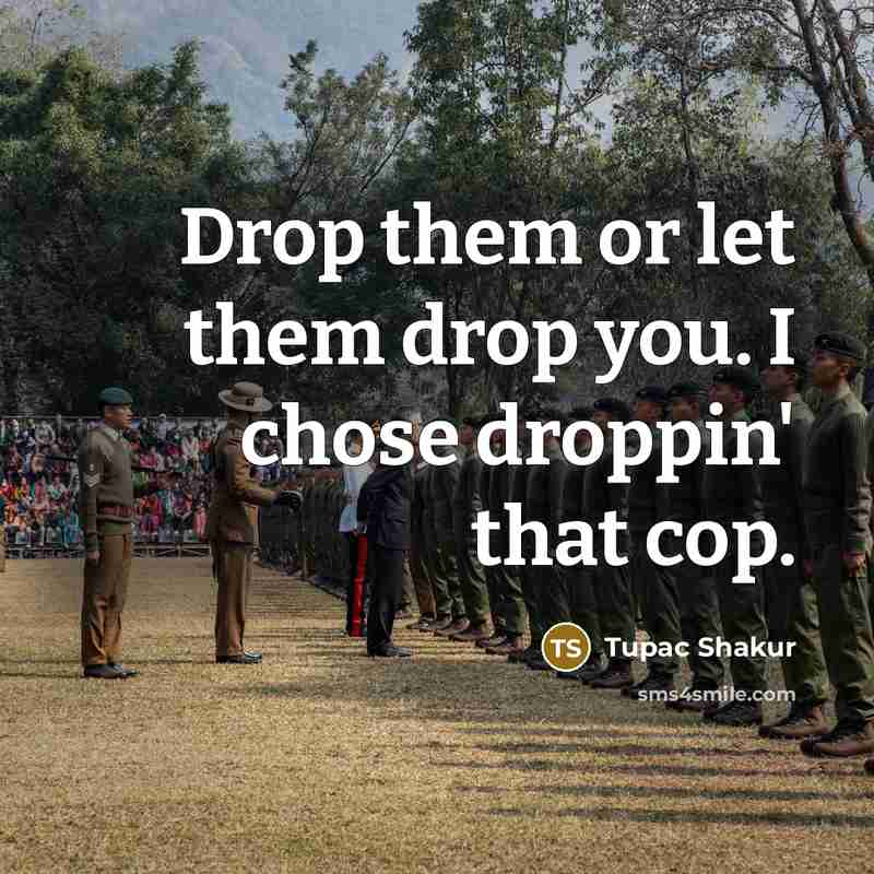 “Drop them or let them drop you. I chose droppin'…” quote by Tupac Shakur