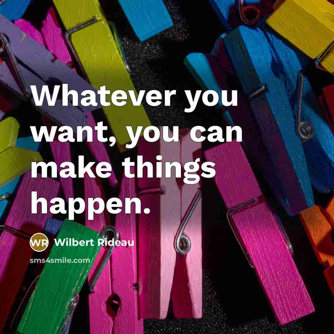 “Whatever you want, you can make things happen.…” quote by Wilbert Rideau