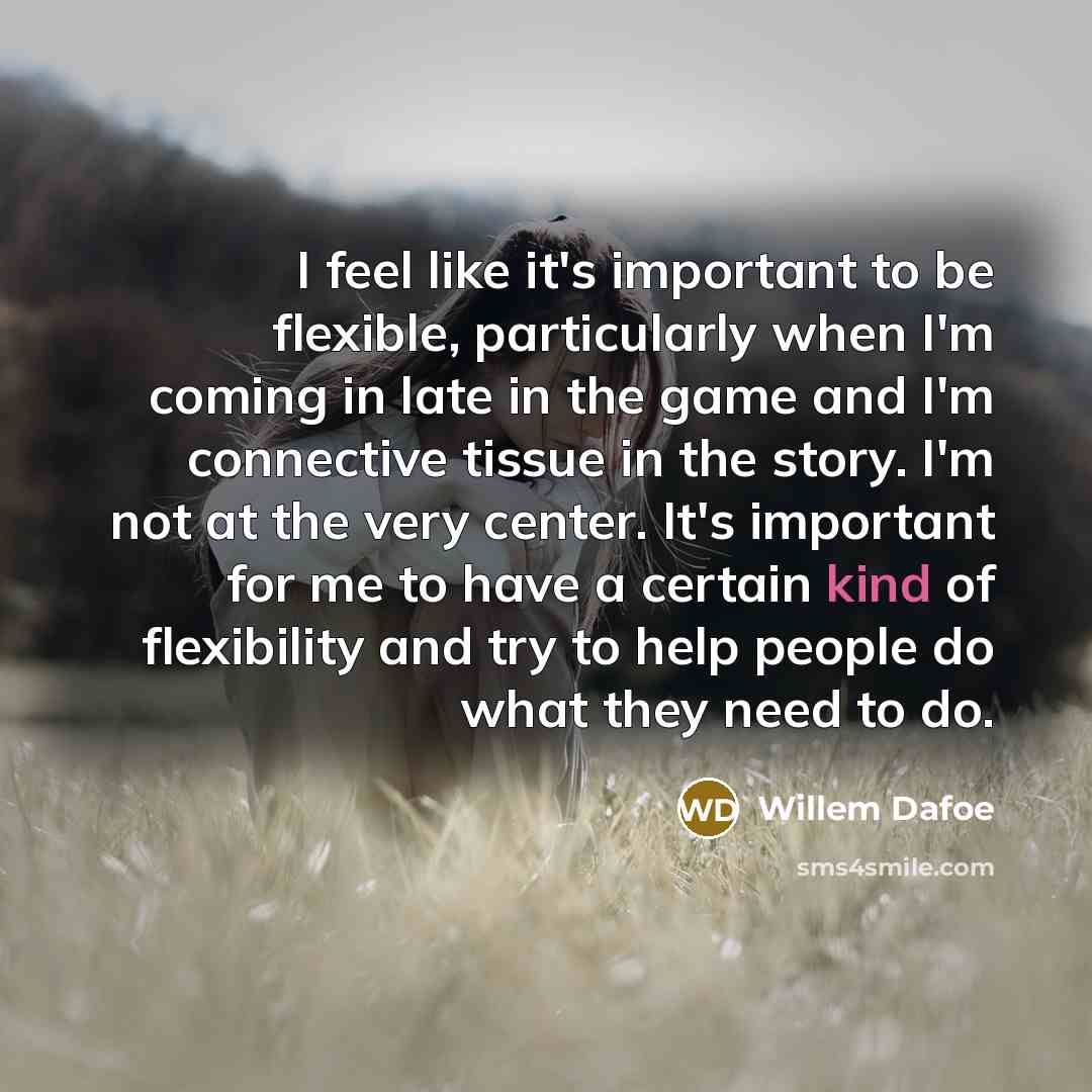 “I feel like it's important to be flexible, particularly when…” quote by Willem Dafoe