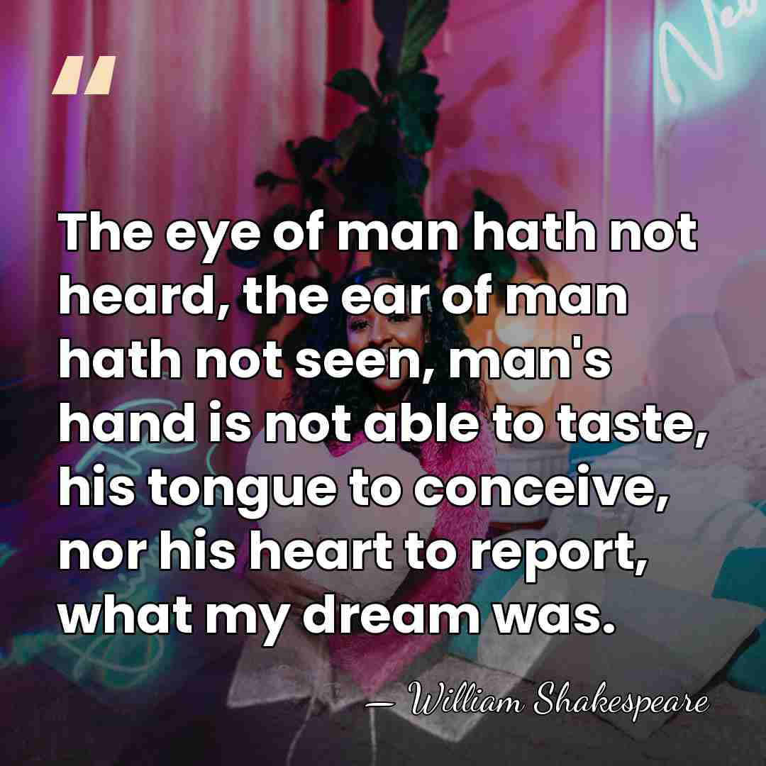 The eye of man hath not heard, the ear of man hath&hellip; - William Shakespeare