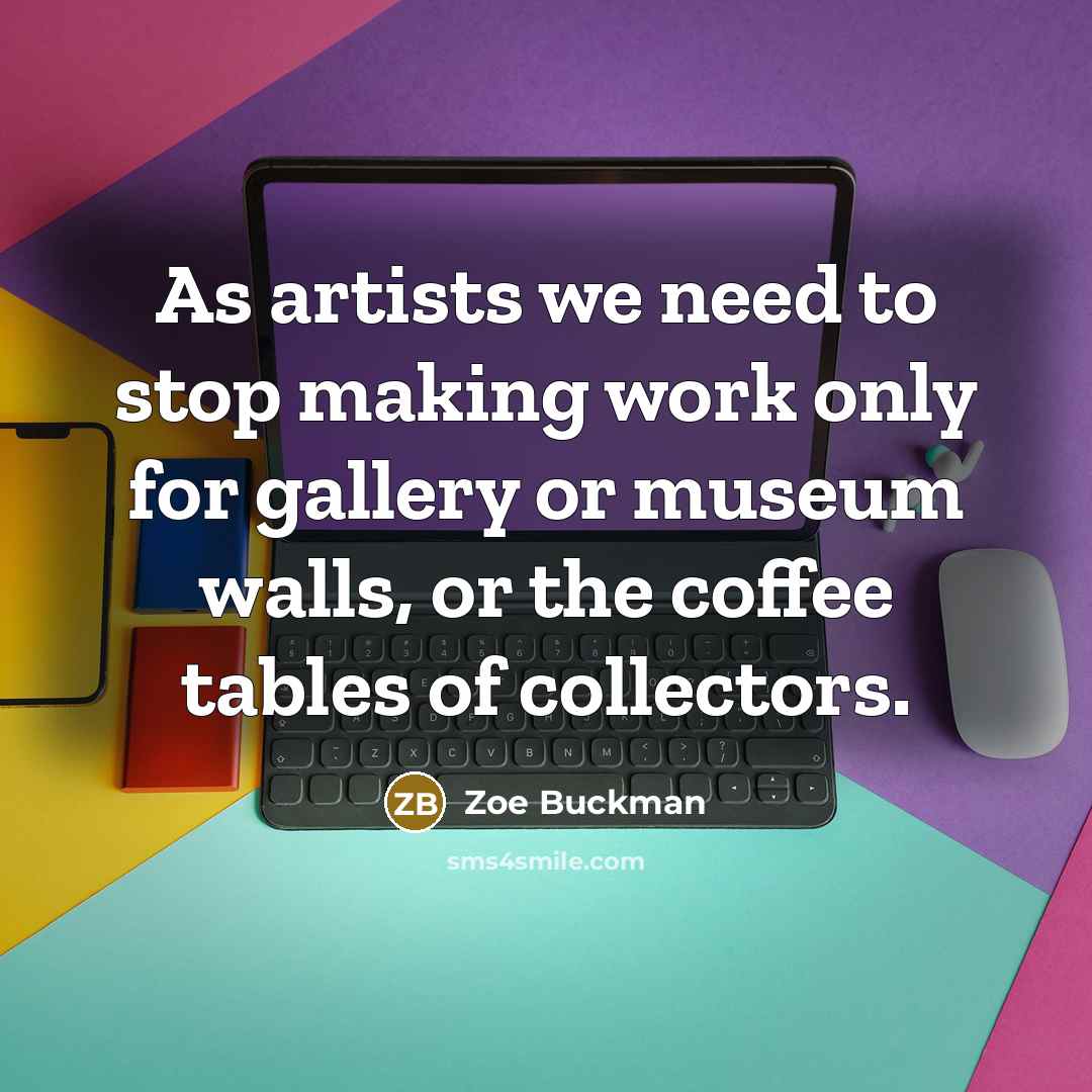 “As artists we need to stop making work only for…” quote by Zoe Buckman