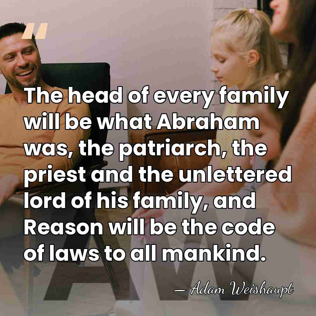 The head of every family will be what Abraham was, the patriarch,&hellip; - Adam Weishaupt
