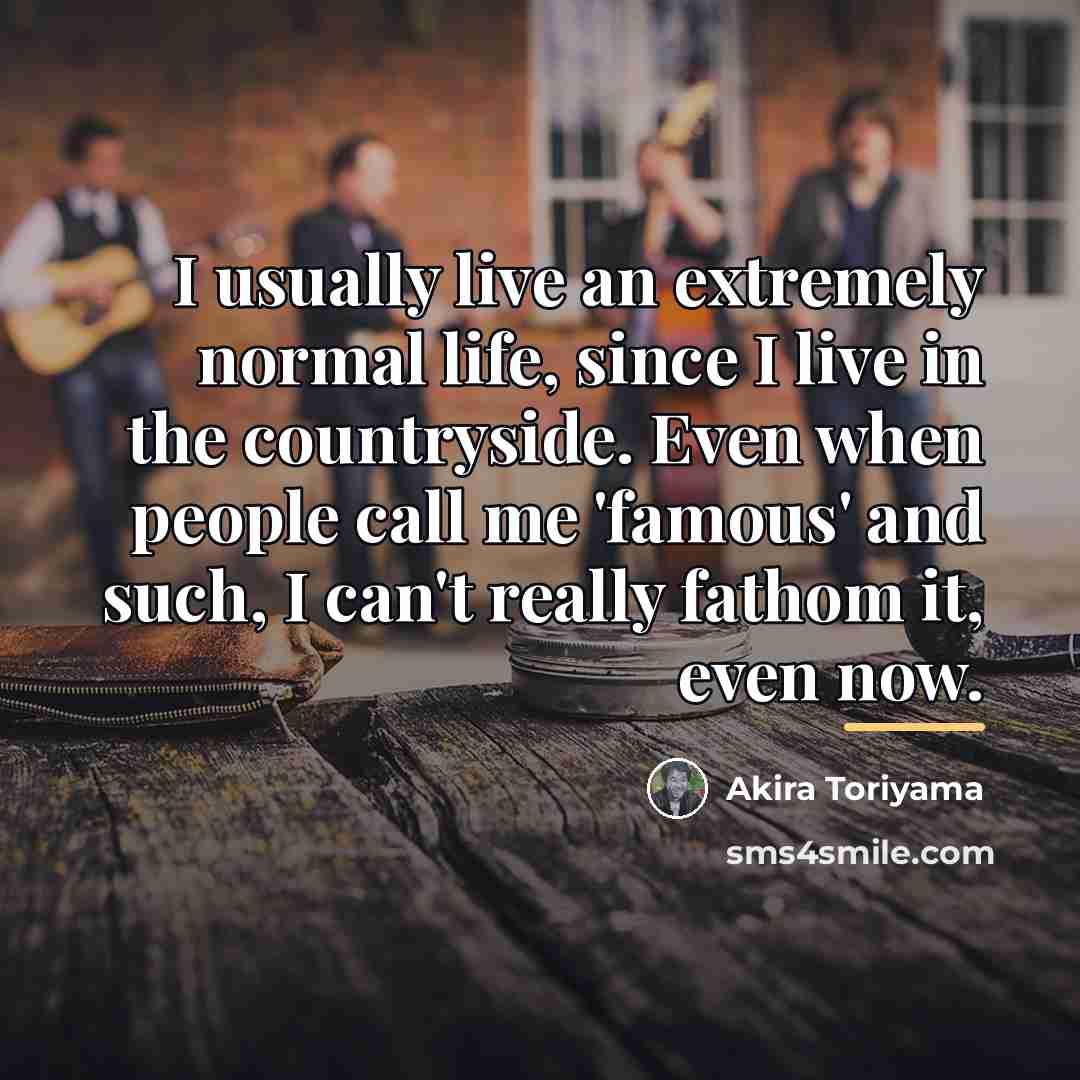 “I usually live an extremely normal life, since I live…” quote by Akira Toriyama