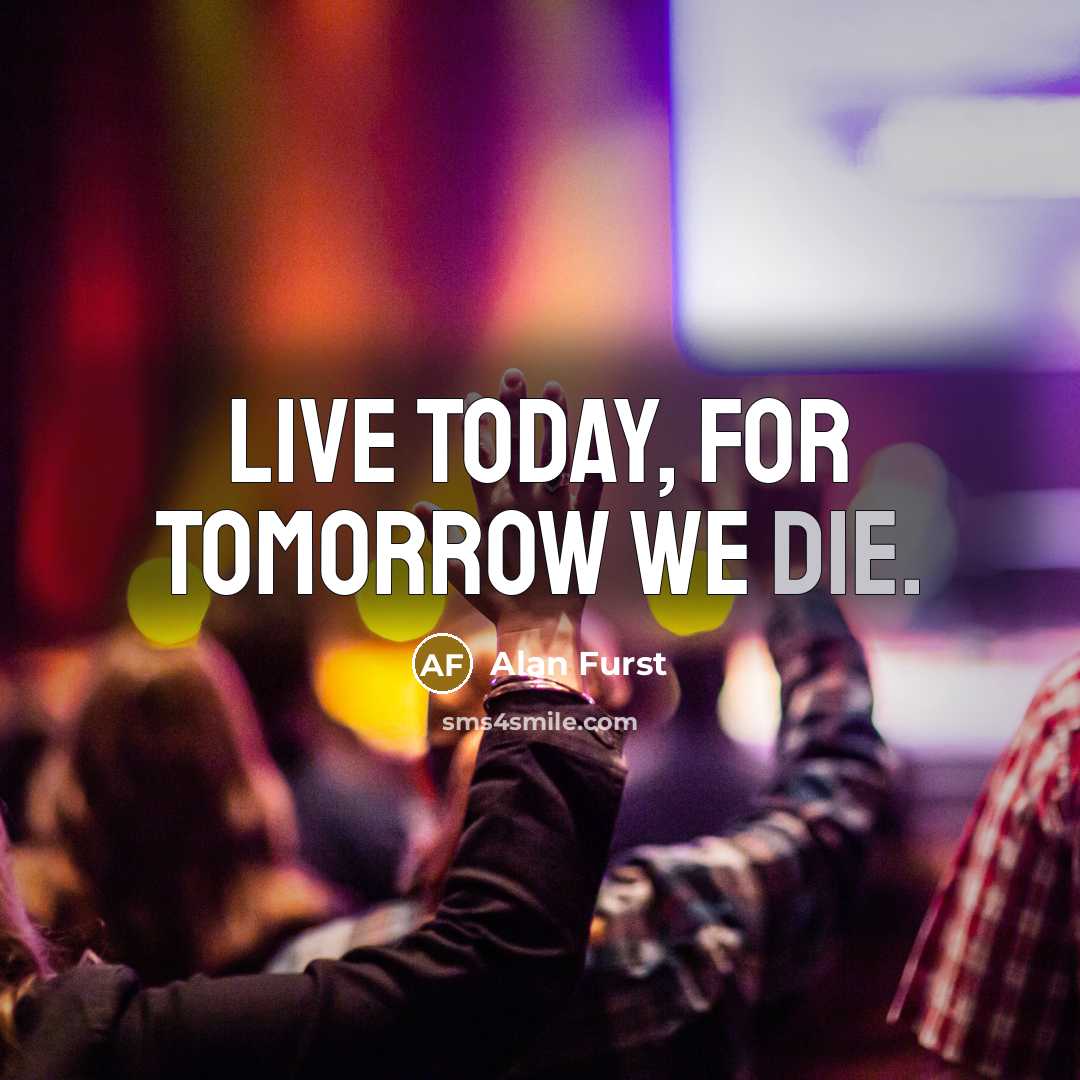 “Live today, for tomorrow we die.…” quote by Alan Furst
