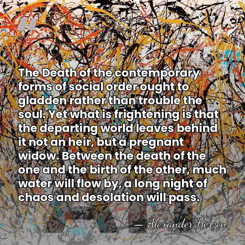 The Death of the contemporary forms of social order ought to gladden&hellip; - Alexander Herzen