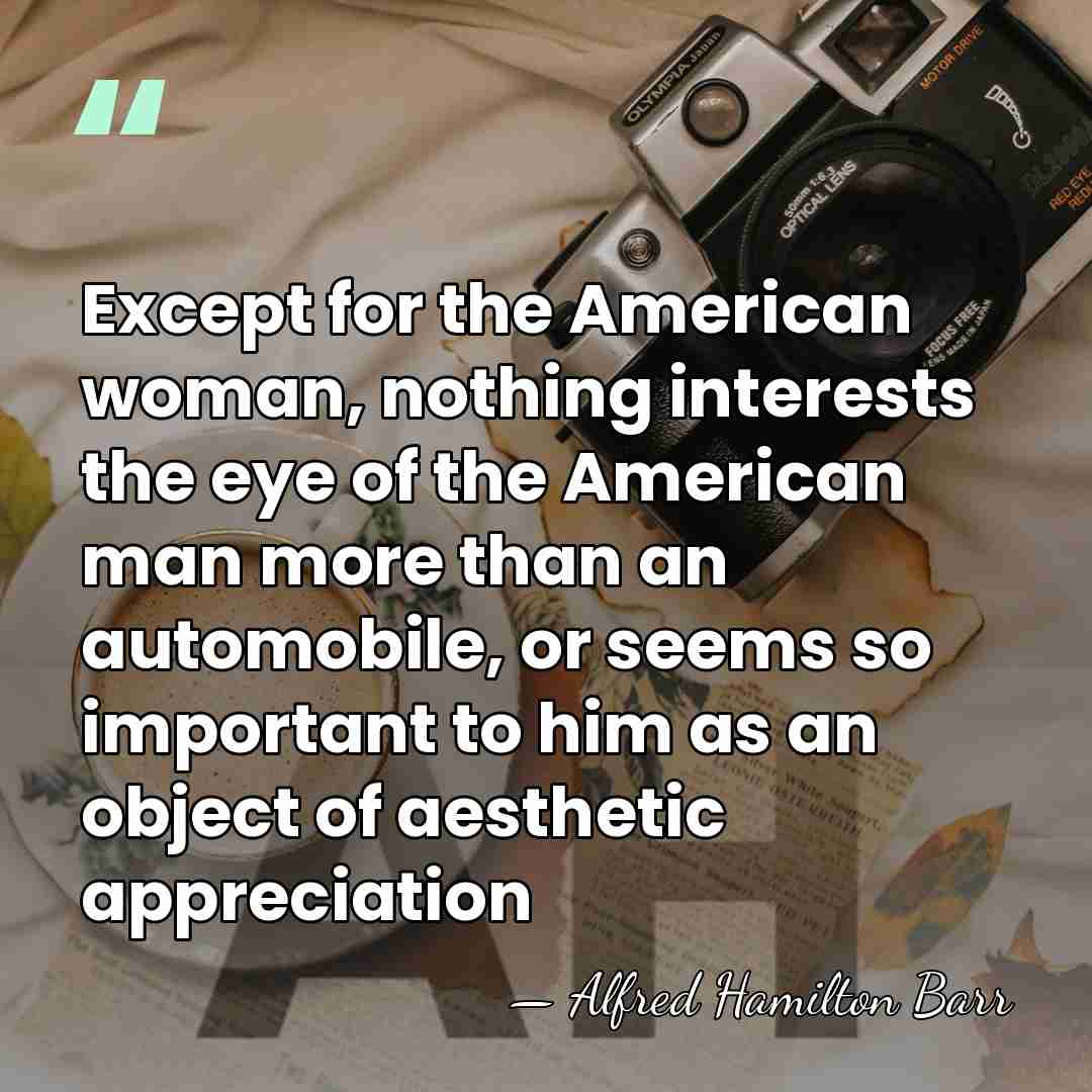 Except for the American woman, nothing interests the eye of the American&hellip; - Alfred Hamilton Barr