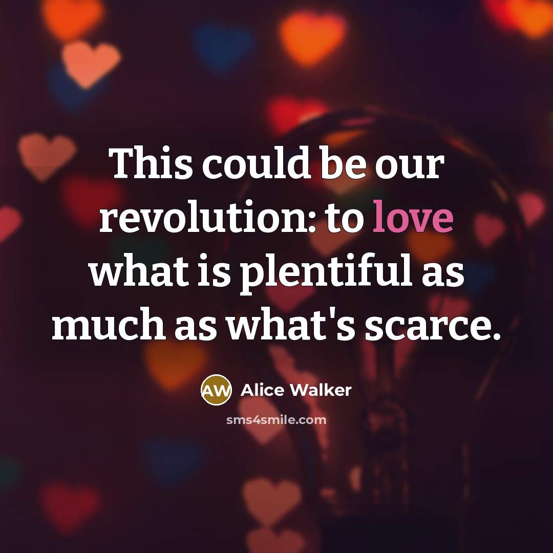 “This could be our revolution: to love what is plentiful…” quote by Alice Walker