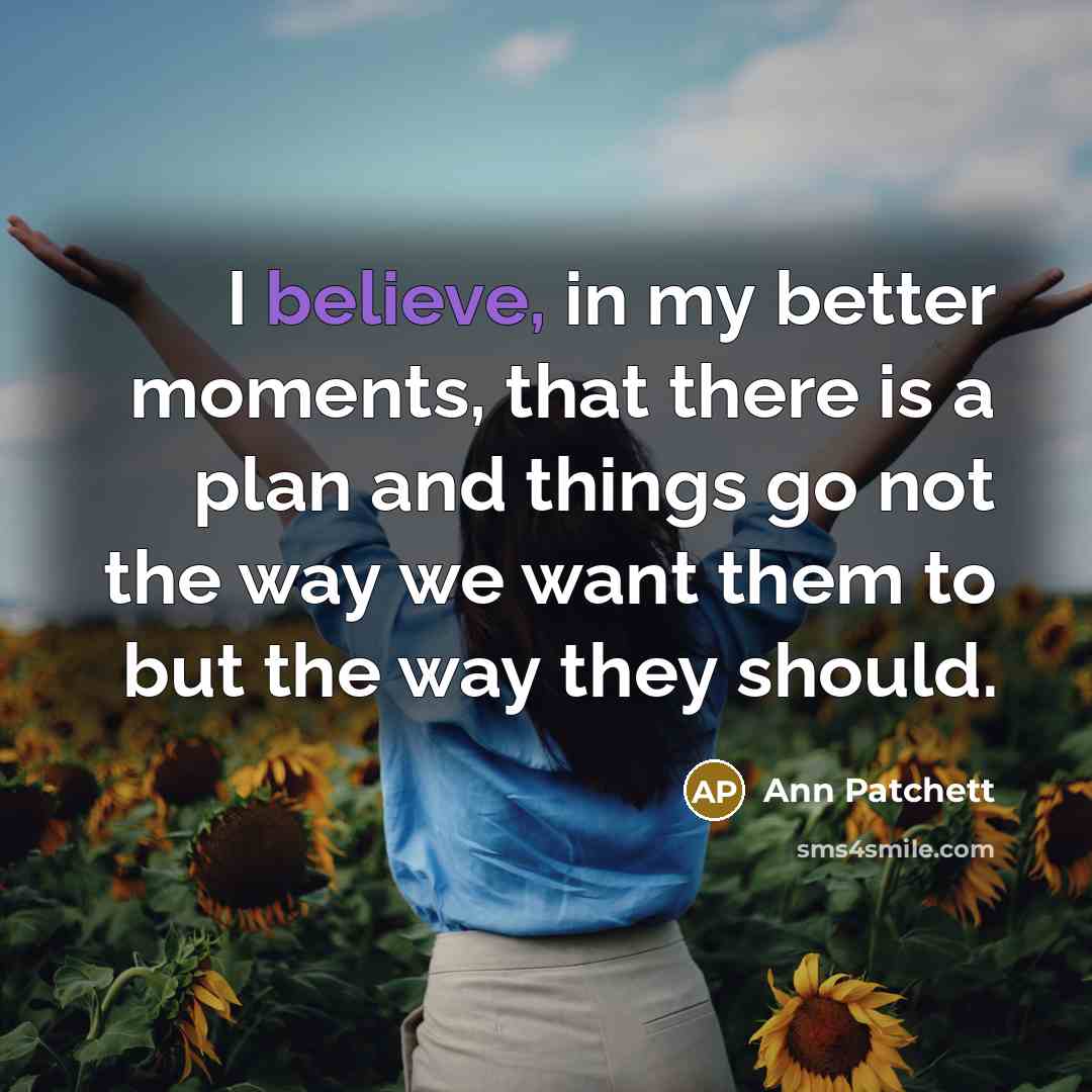 “I believe, in my better moments, that there is a…” quote by Ann Patchett