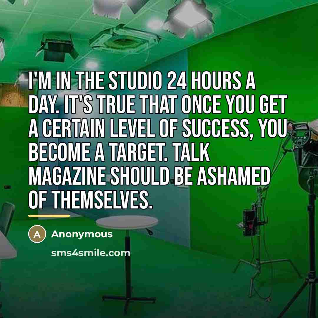 “I'm in the studio 24 hours a day. It's true…” quote by Anonymous