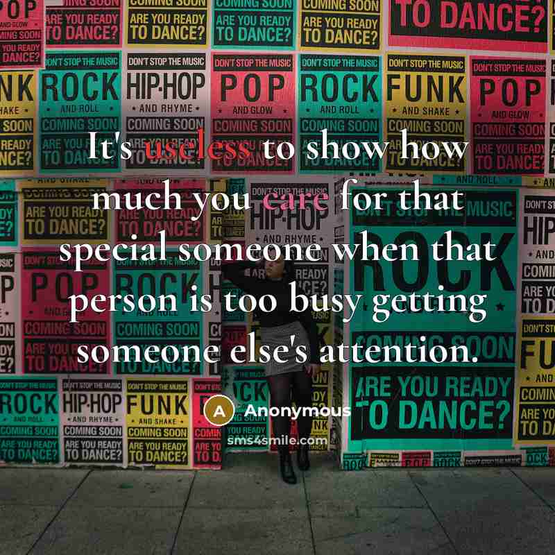 “It's useless to show how much you care for that special someone when that person is too busy getting someone else's attention.” quote by Anonymous