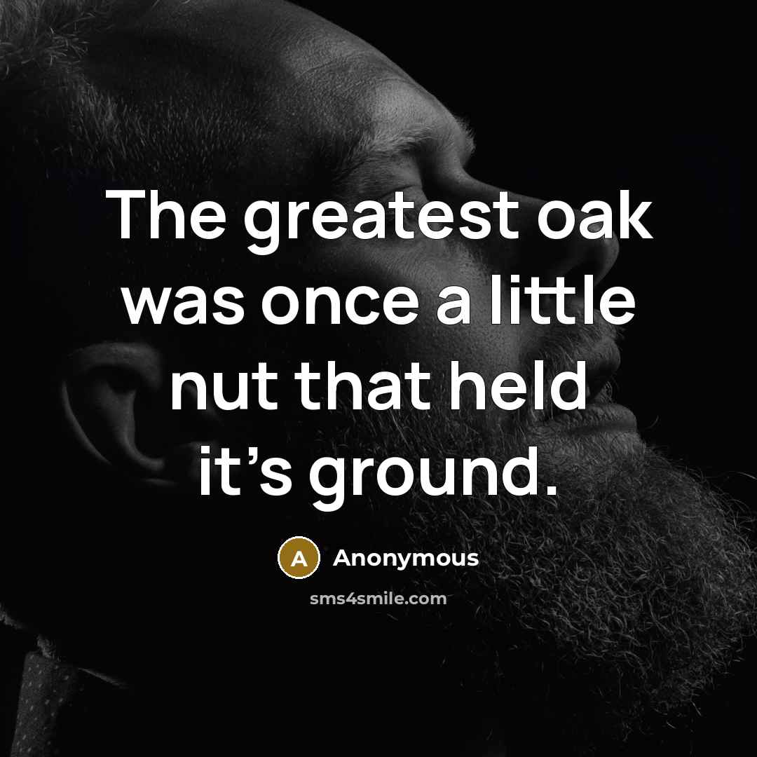 “The greatest oak was once a little nut that held…” quote by Anonymous