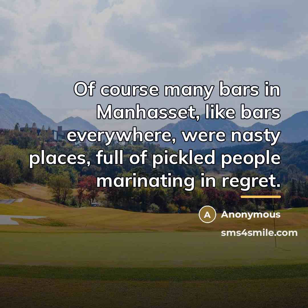 “Of course many bars in Manhasset, like bars everywhere, were…” quote by Anonymous