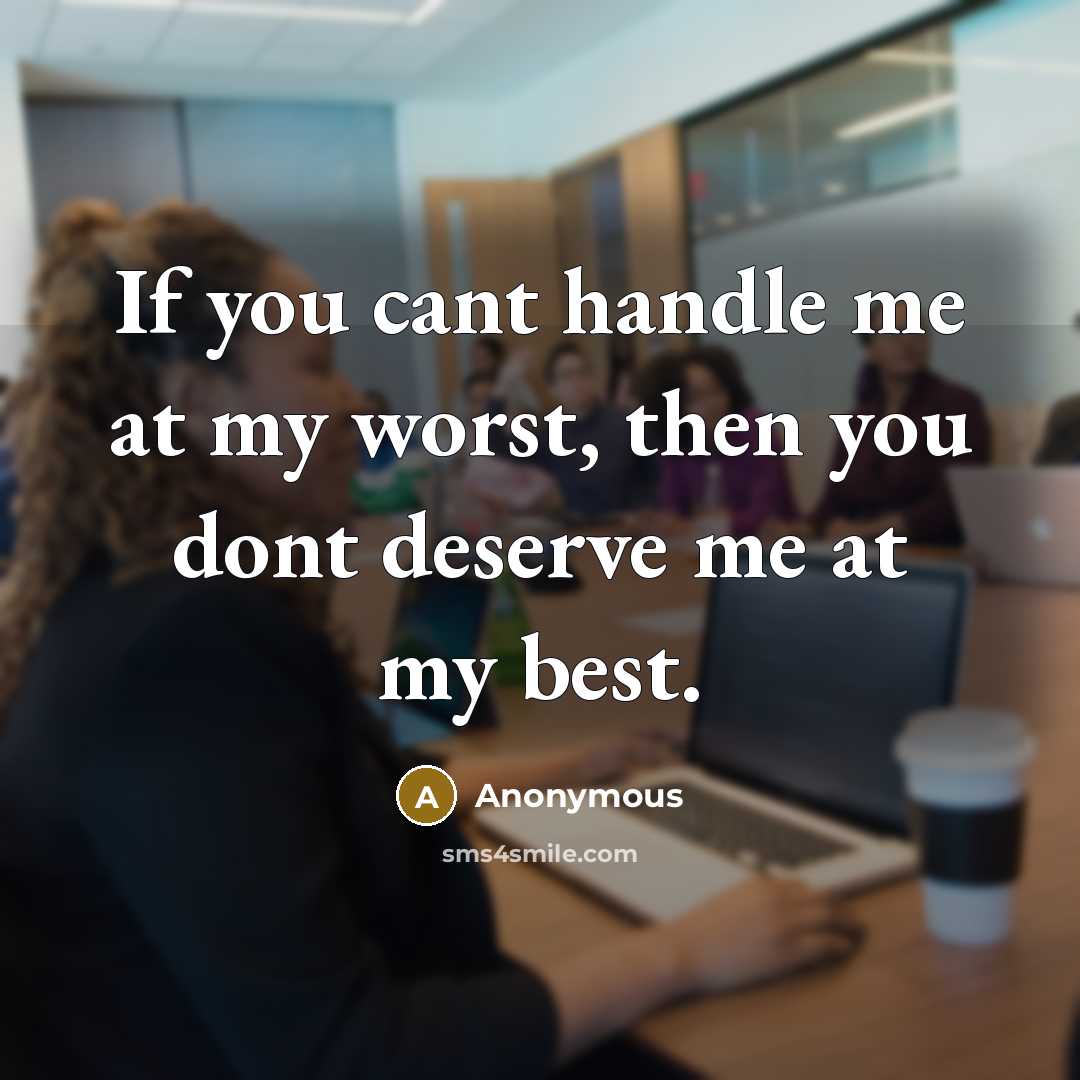 “If you cant handle me at my worst, then you dont deserve me at my best.” quote by Anonymous
