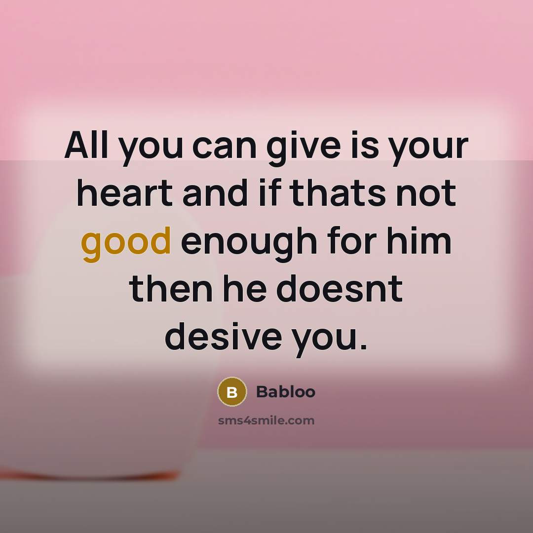 “All you can give is your heart and if thats not good enough for him then he doesnt desive you.” quote by Babloo