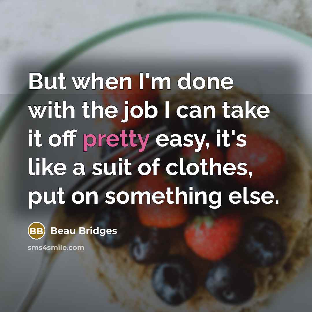 “But when I'm done with the job I can take…” quote by Beau Bridges