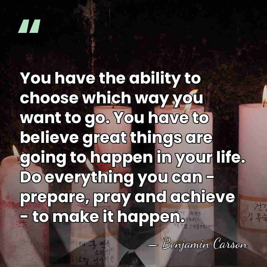 You have the ability to choose which way you want to go.&hellip; - Benjamin Carson