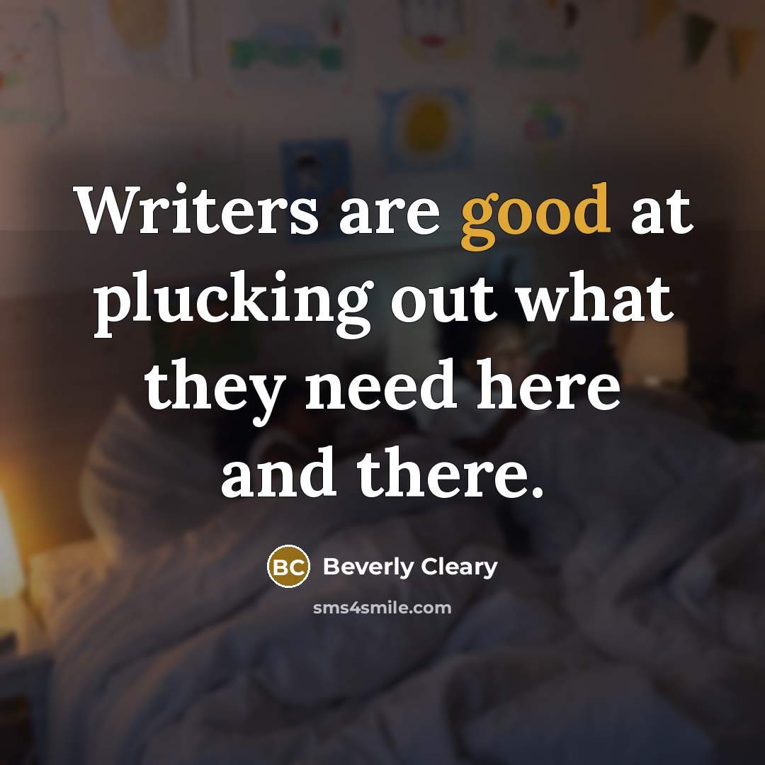 “Writers are good at plucking out what they need here…” quote by Beverly Cleary