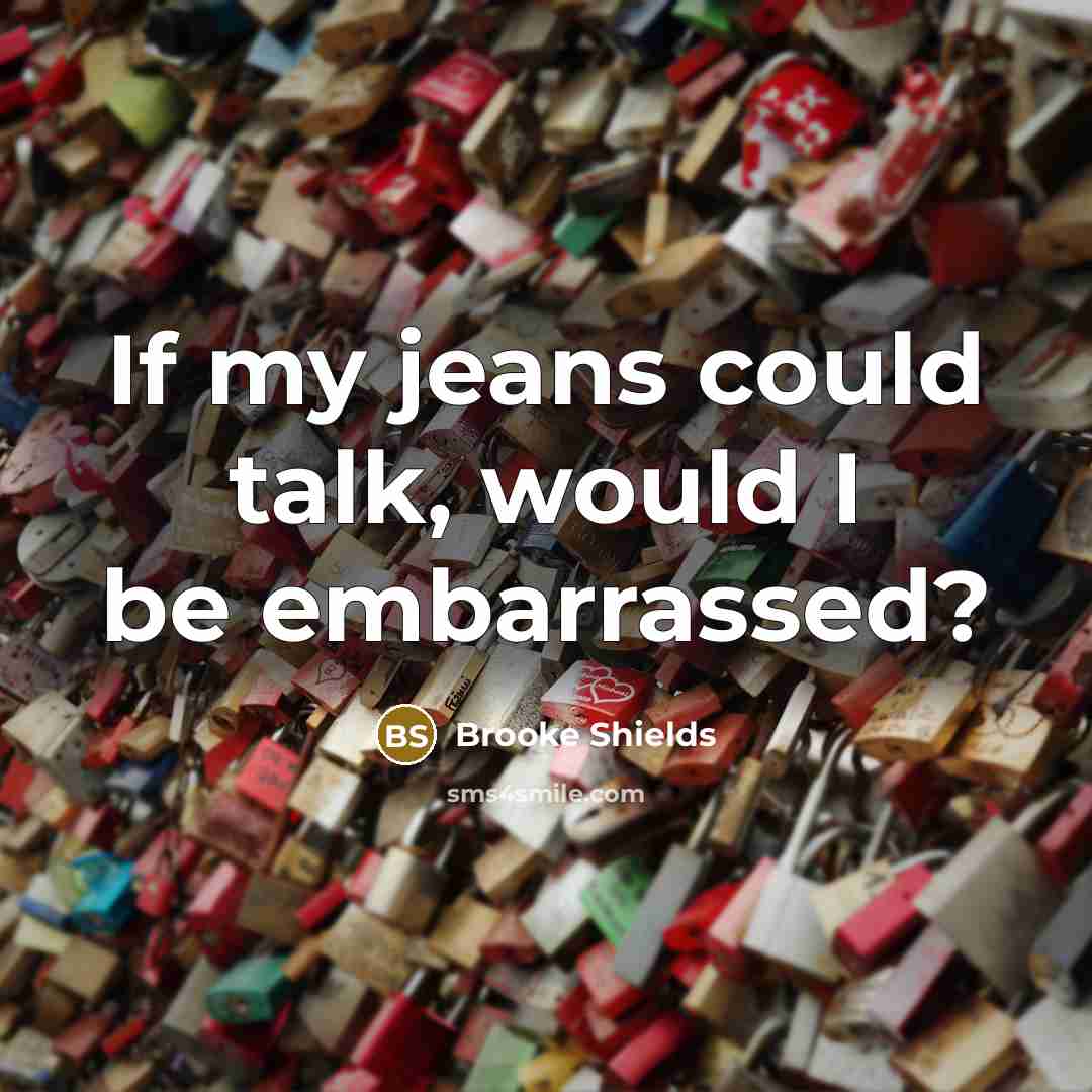 “If my jeans could talk, would I be embarrassed?…” quote by Brooke Shields