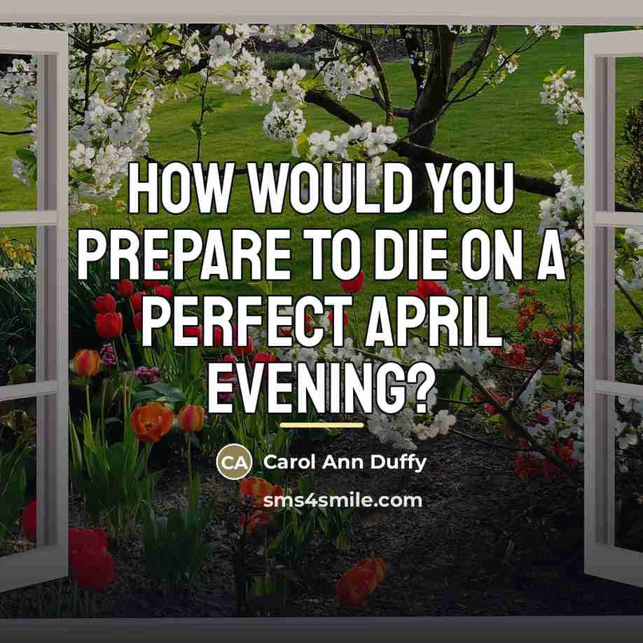 “How would you prepare to die on a perfect April…” quote by Carol Ann Duffy
