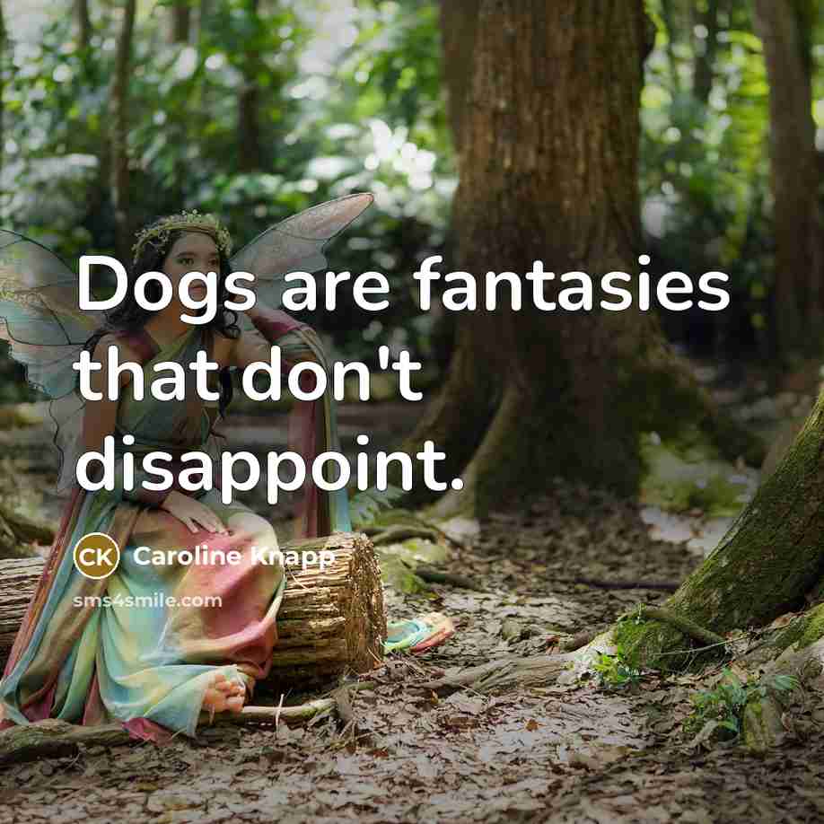 “Dogs are fantasies that don't disappoint.” quote by Caroline Knapp
