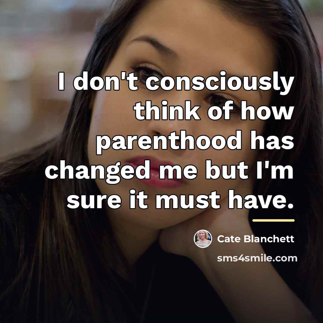“I don't consciously think of how parenthood has changed me…” quote by Cate Blanchett