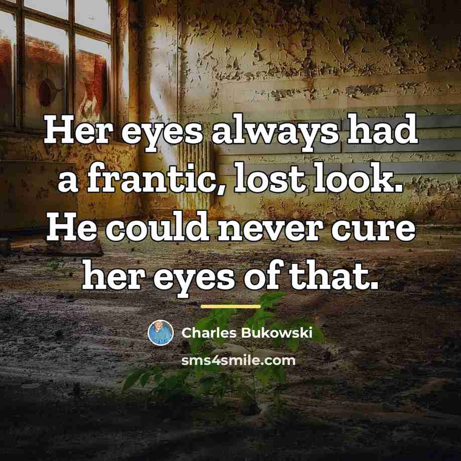 “Her eyes always had a frantic, lost look. He could…” quote by Charles Bukowski