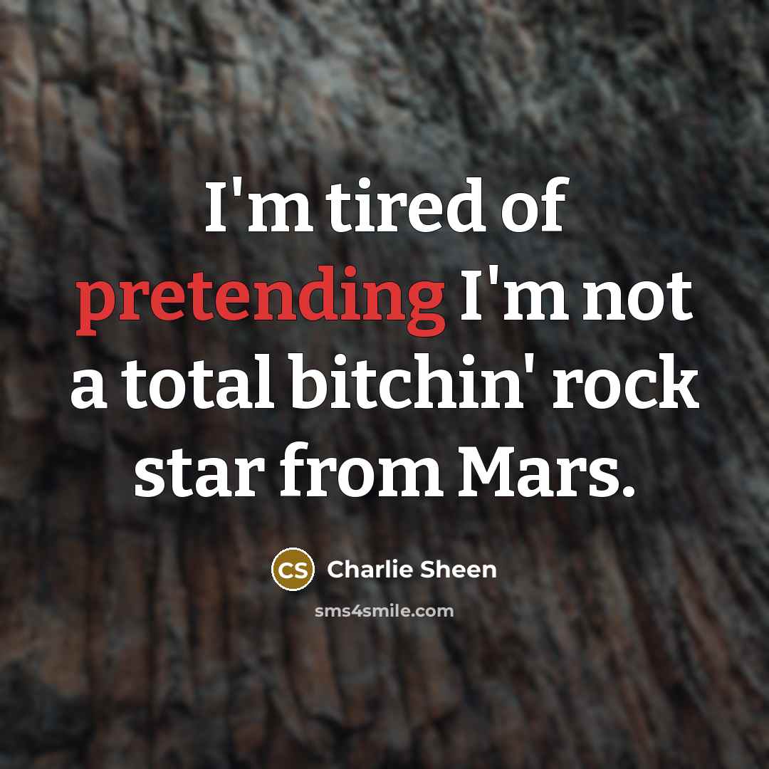 “I'm tired of pretending I'm not a total bitchin' rock star from Mars.” quote by Charlie Sheen