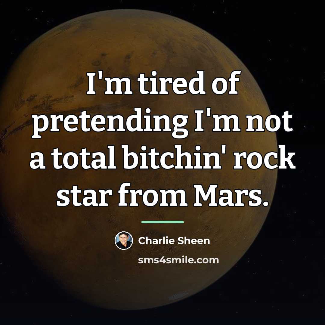 “I'm tired of pretending I'm not a total bitchin' rock…” quote by Charlie Sheen