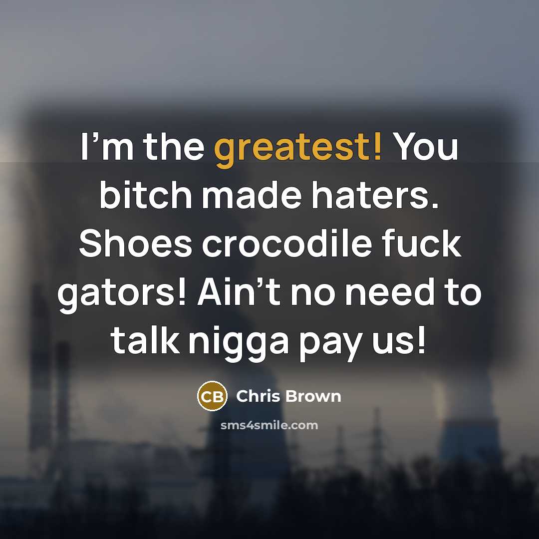 “I'm the greatest! You bitch made haters. Shoes crocodile fuck gators! Ain't no need to talk nigga pay us!” quote by Chris Brown