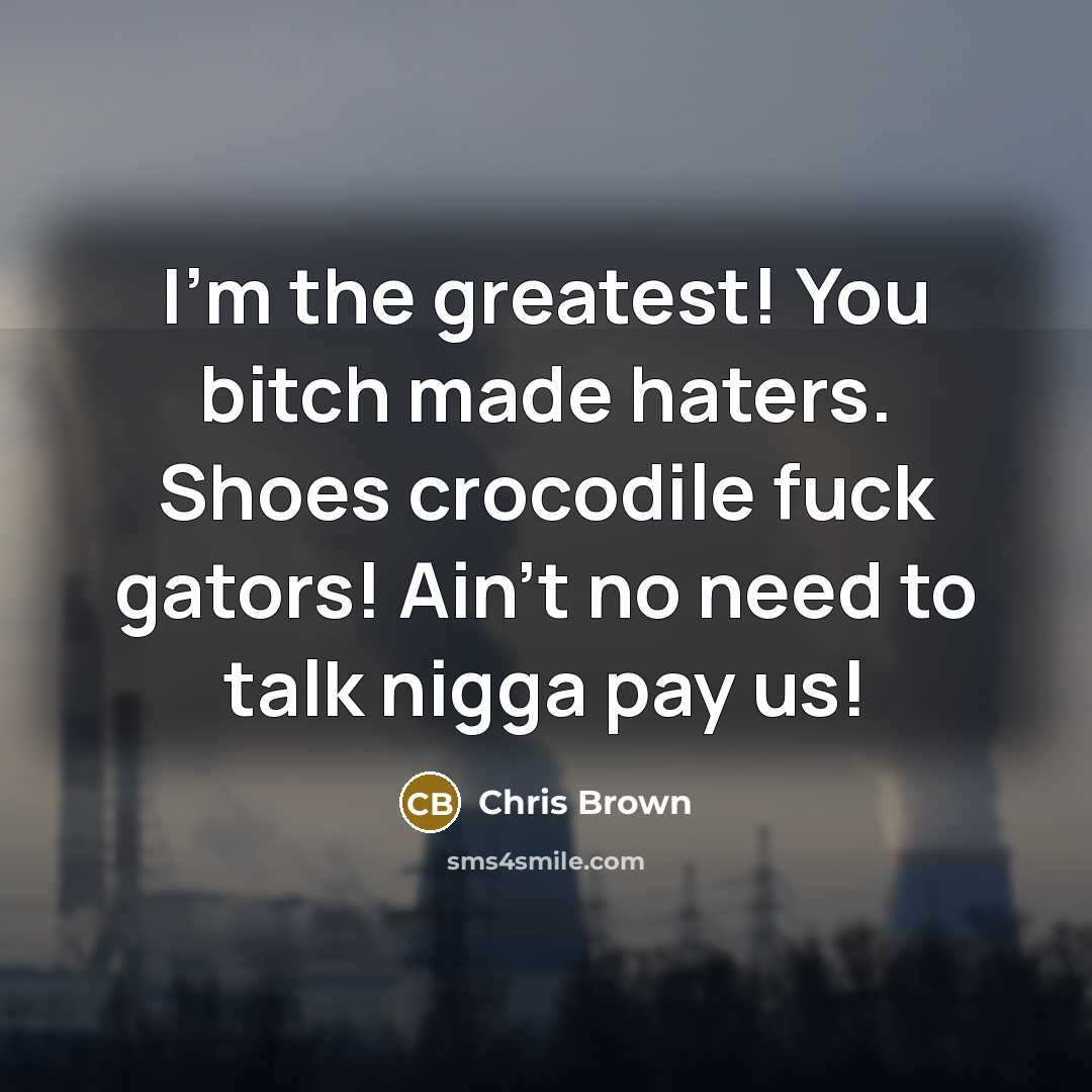 “I'm the greatest! You bitch made haters. Shoes crocodile fuck…” quote by Chris Brown