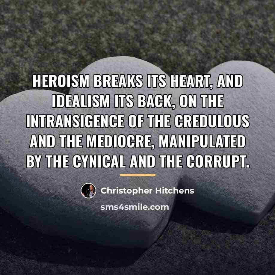 “Heroism breaks its heart, and idealism its back, on the…” quote by Christopher Hitchens