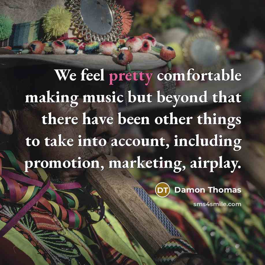 “We feel pretty comfortable making music but beyond that there…” quote by Damon Thomas