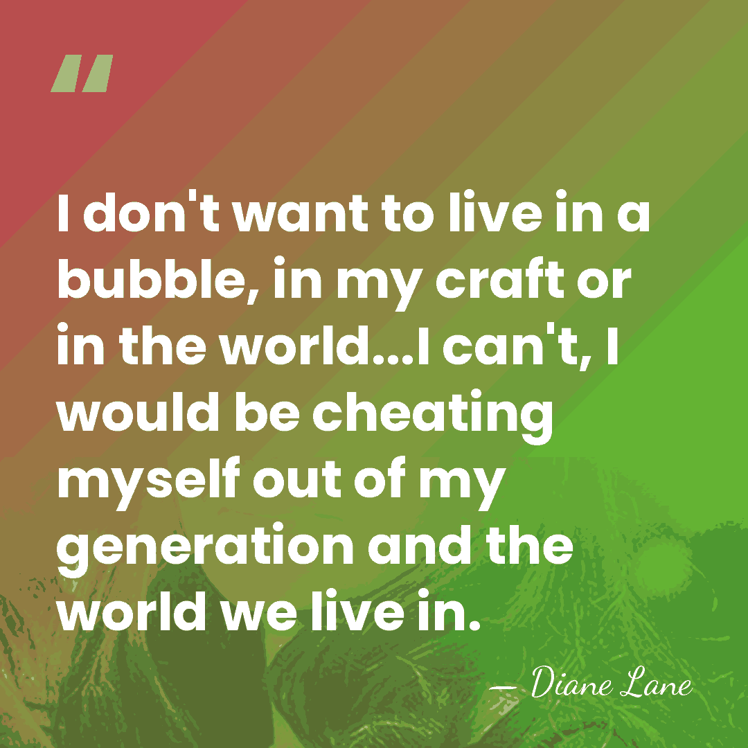 I don't want to live in a bubble, in my craft or&hellip; - Diane Lane