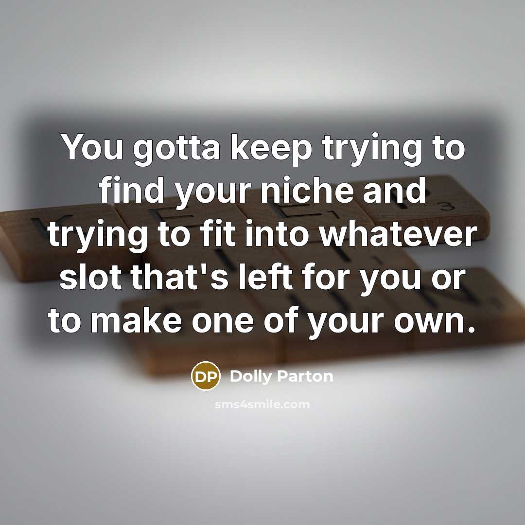 “You gotta keep trying to find your niche and trying…” quote by Dolly Parton