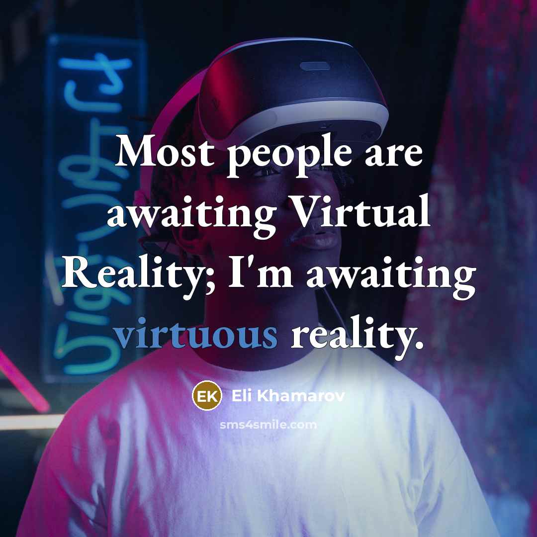 “Most people are awaiting Virtual Reality; I'm awaiting virtuous reality.…” quote by Eli Khamarov