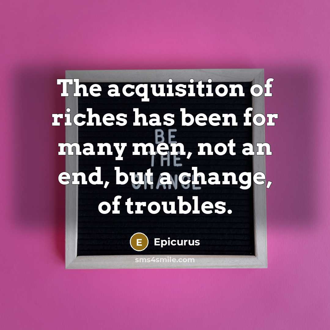 “The acquisition of riches has been for many men, not…” quote by Epicurus