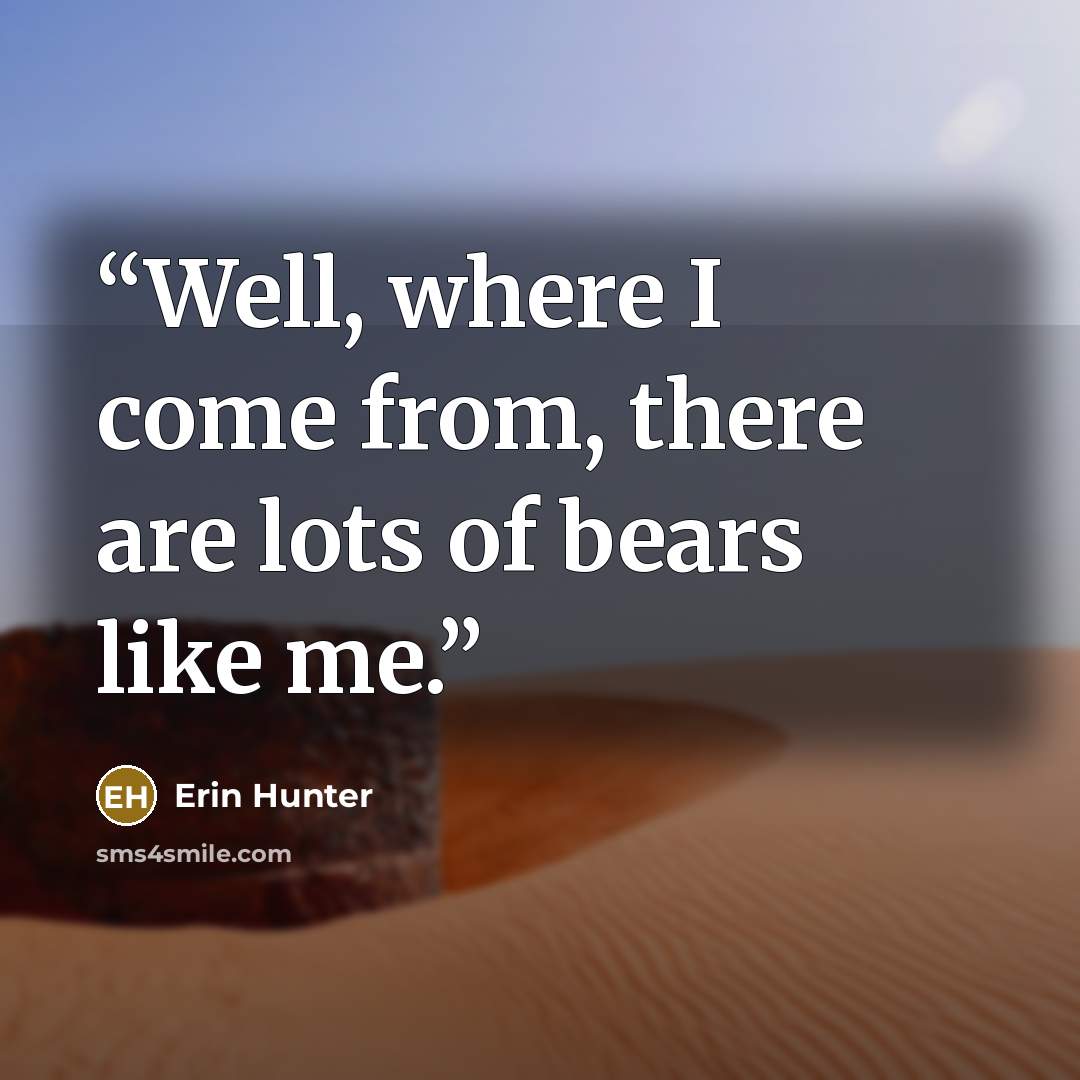 “Well, where I come from, there are lots of bears like me.” quote by Erin Hunter