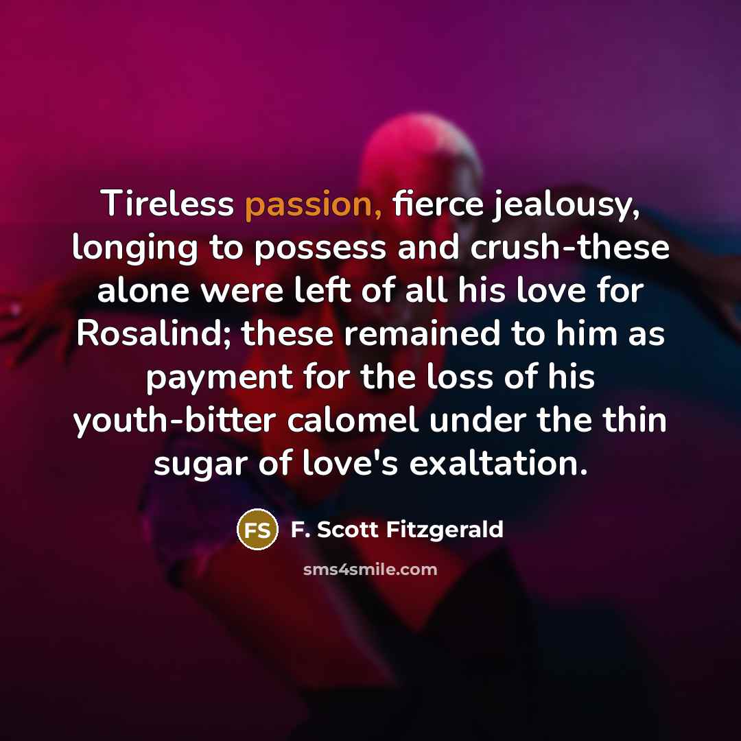 “Tireless passion, fierce jealousy, longing to possess and crush-these alone…” quote by F. Scott Fitzgerald
