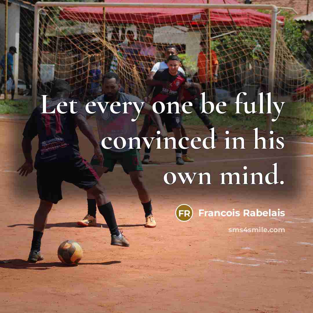 “Let every one be fully convinced in his own mind.…” quote by Francois Rabelais