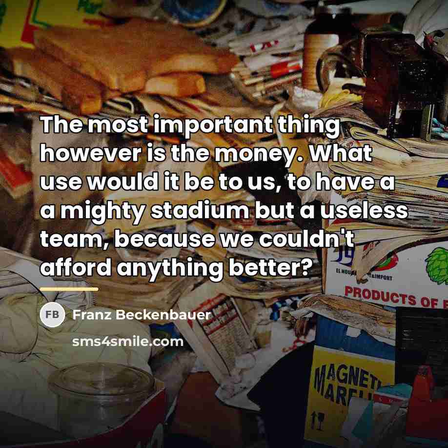 “The most important thing however is the money. What use…” quote by Franz Beckenbauer