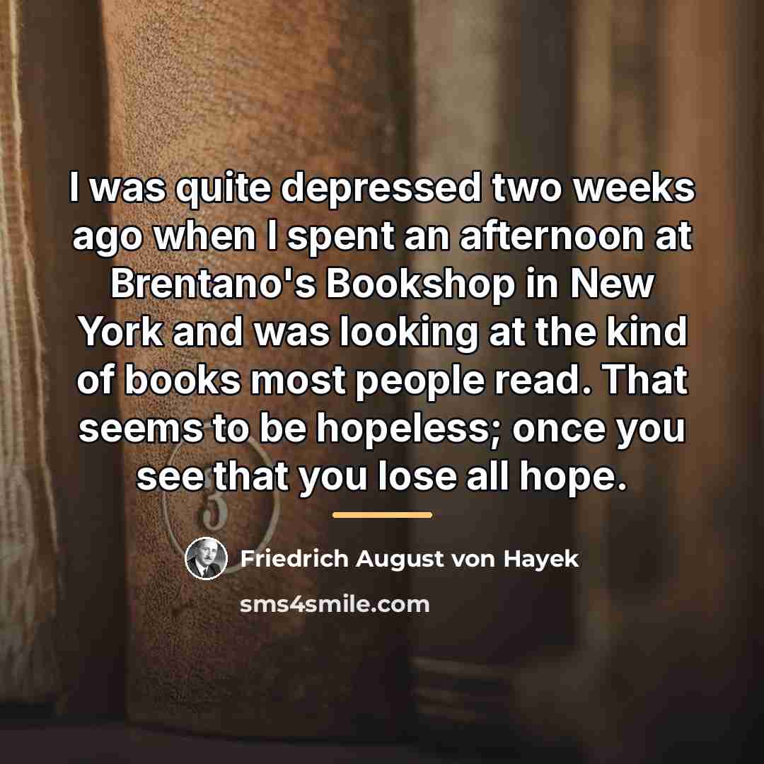 “I was quite depressed two weeks ago when I spent…” quote by Friedrich August von Hayek