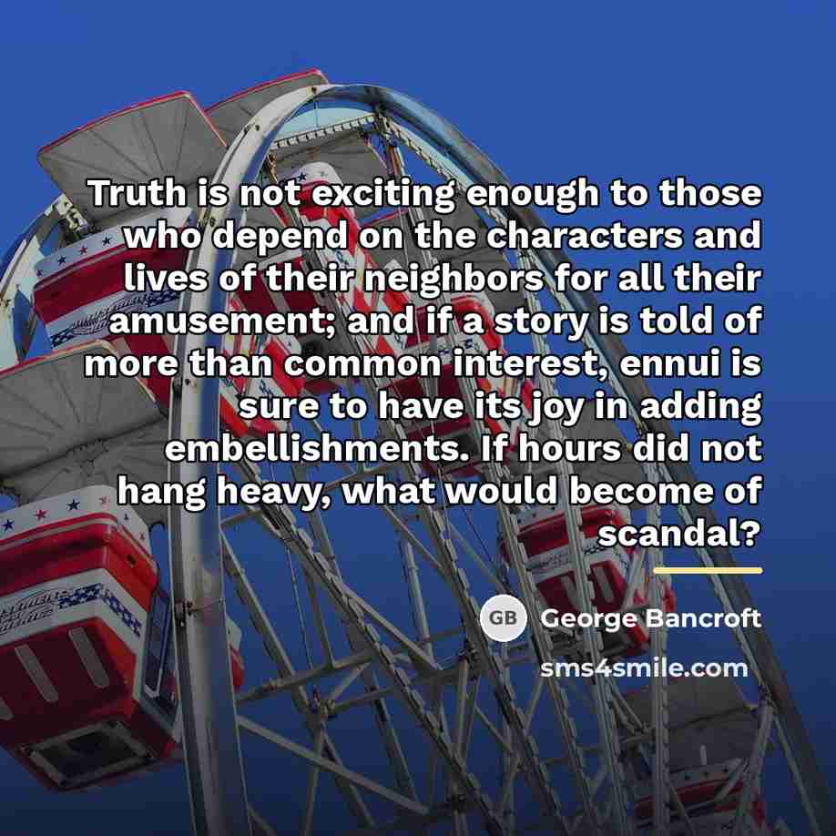 “Truth is not exciting enough to those who depend on…” quote by George Bancroft