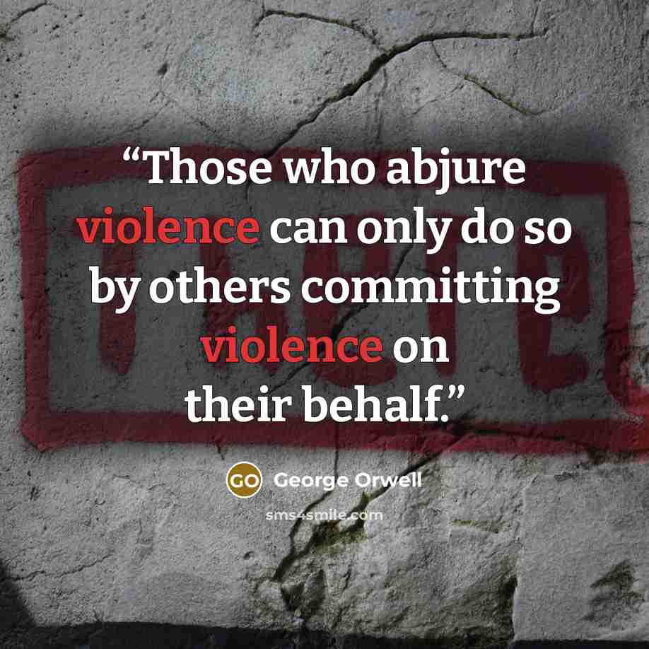 “Those who abjure violence can only do so by others committing violence on their behalf.” quote by George Orwell