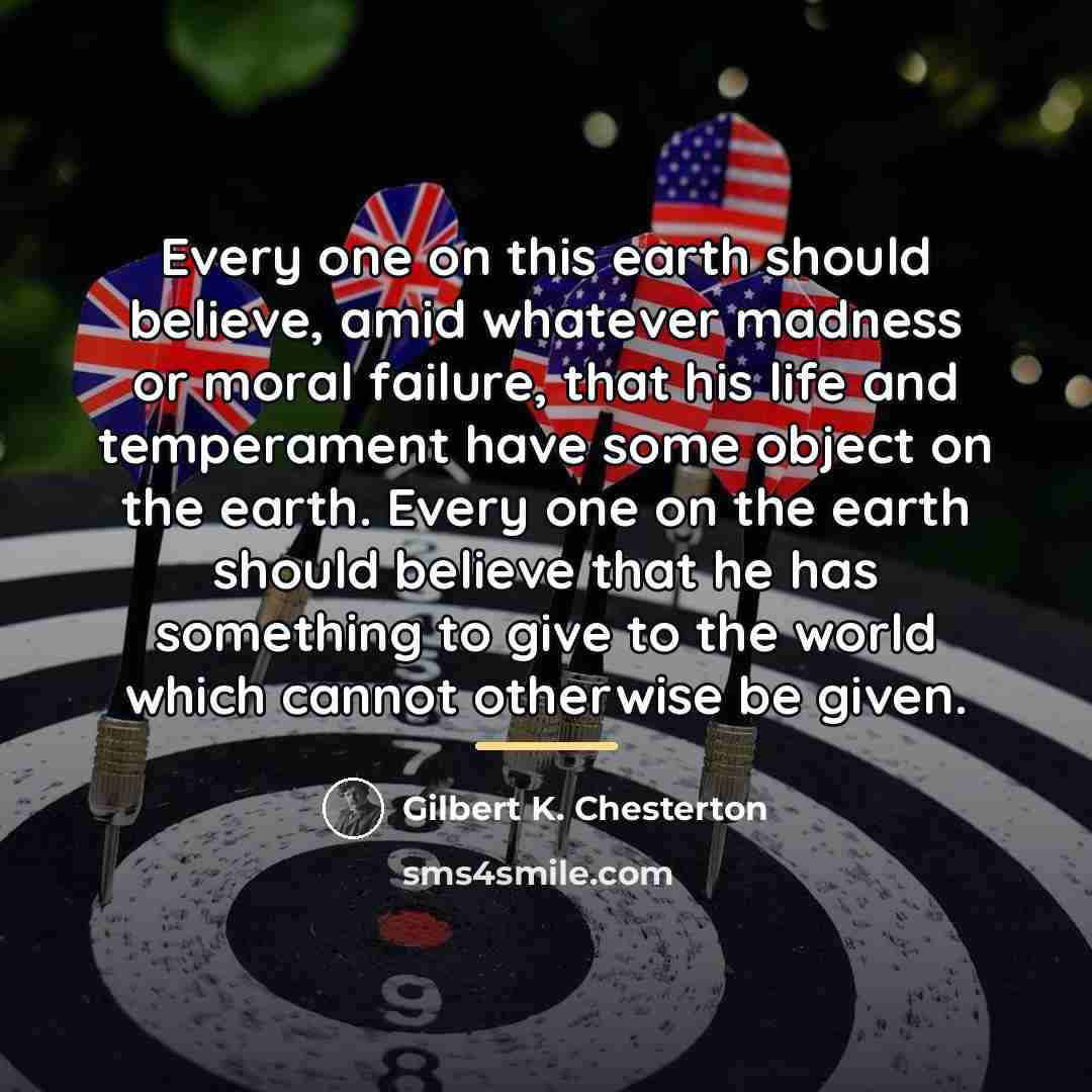 “Every one on this earth should believe, amid whatever madness…” quote by Gilbert K. Chesterton