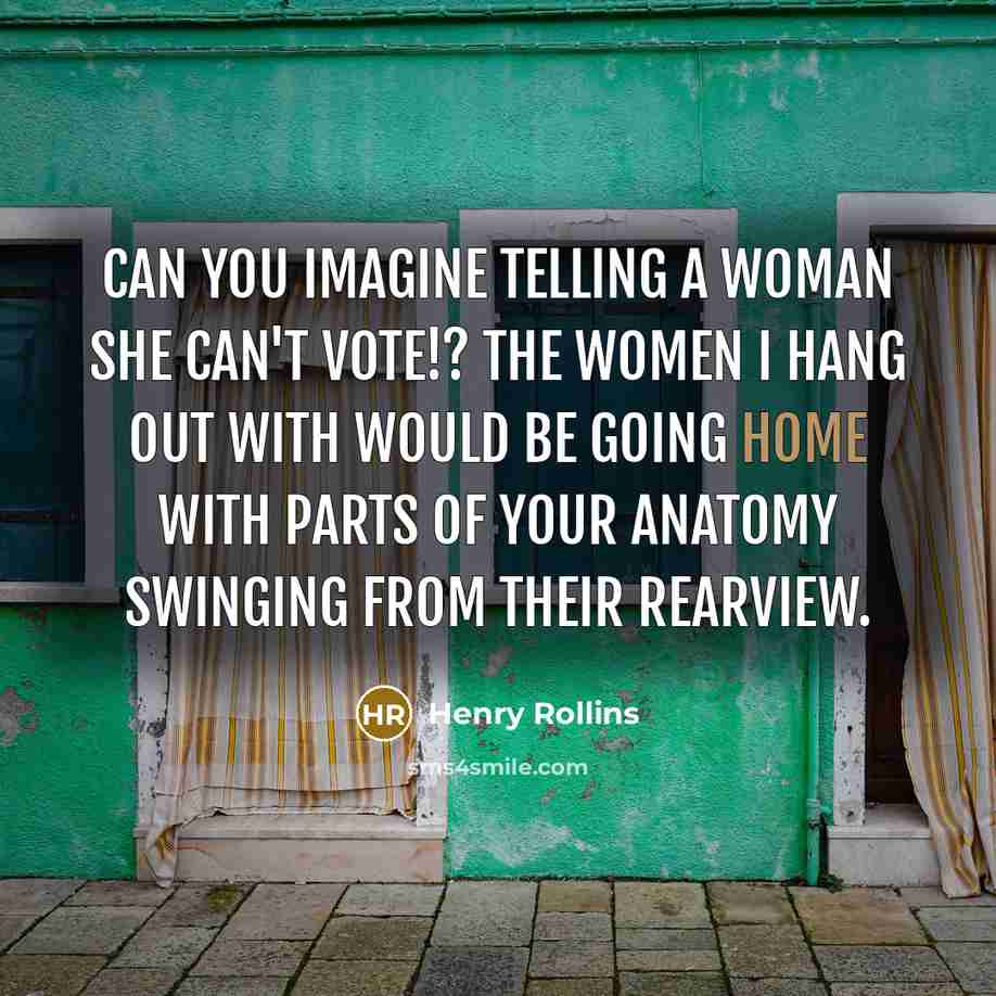 “Can you imagine telling a woman she can't vote!? The…” quote by Henry Rollins