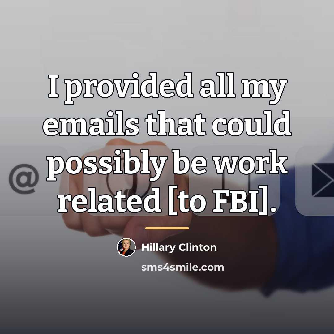 “I provided all my emails that could possibly be work…” quote by Hillary Clinton