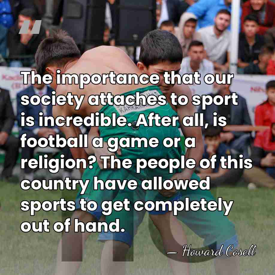 The importance that our society attaches to sport is incredible. After all,&hellip; - Howard Cosell